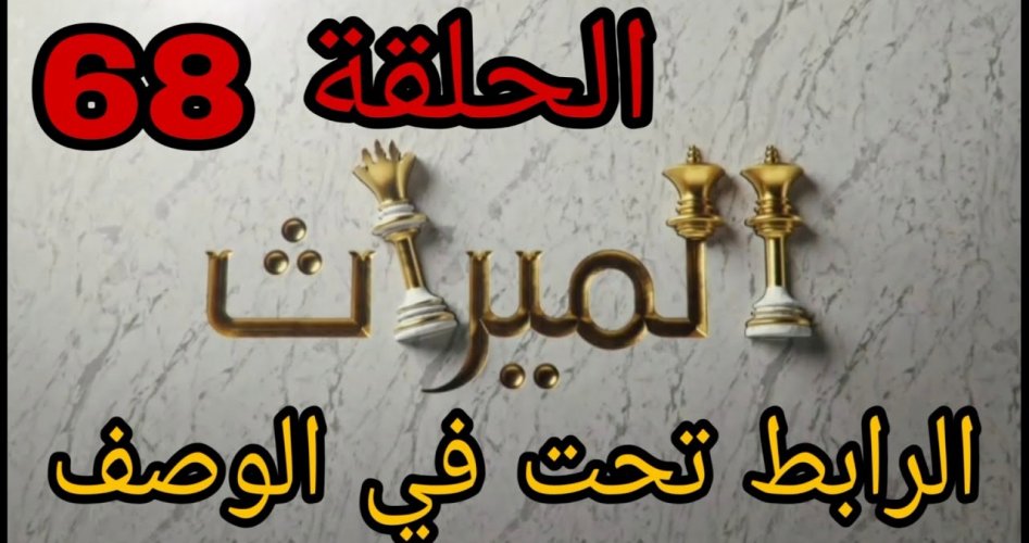 الميراث الحلقة 68 .. شاهد الآن مسلسل الميراث الحلقة 68 كاملة على قناة mbc1 ام بي سي