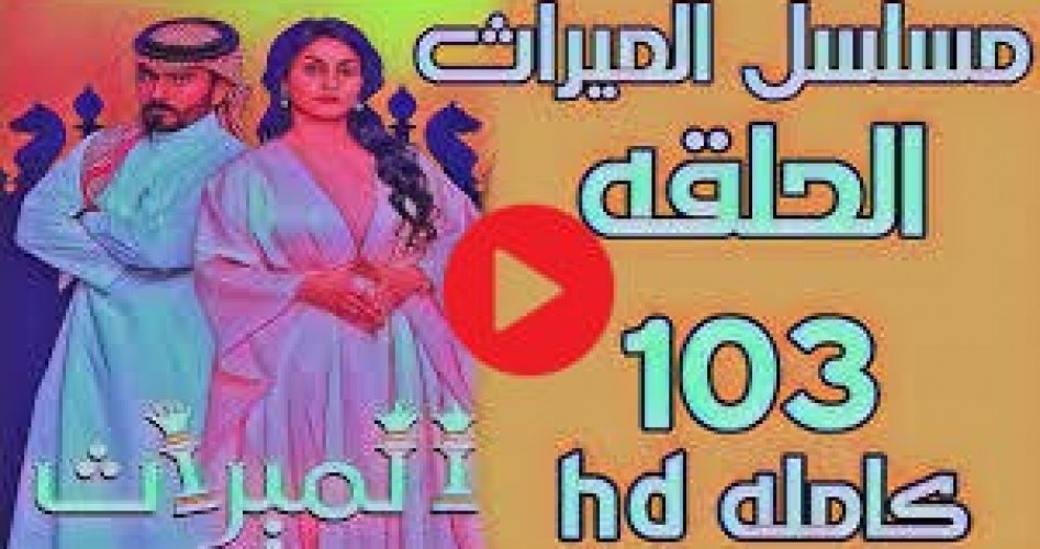 الميراث ح103 .. شاهد الآن مسلسل الميراث الحلقة 103 كاملة HD