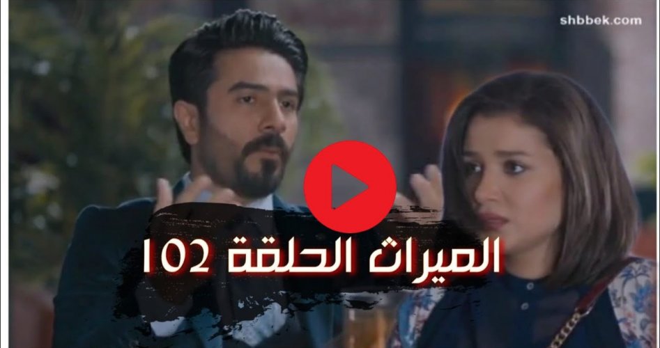 الميراث ح102 .. أحداث مثيرة شاهد مسلسل الميراث الحلقة 102 جودة HD