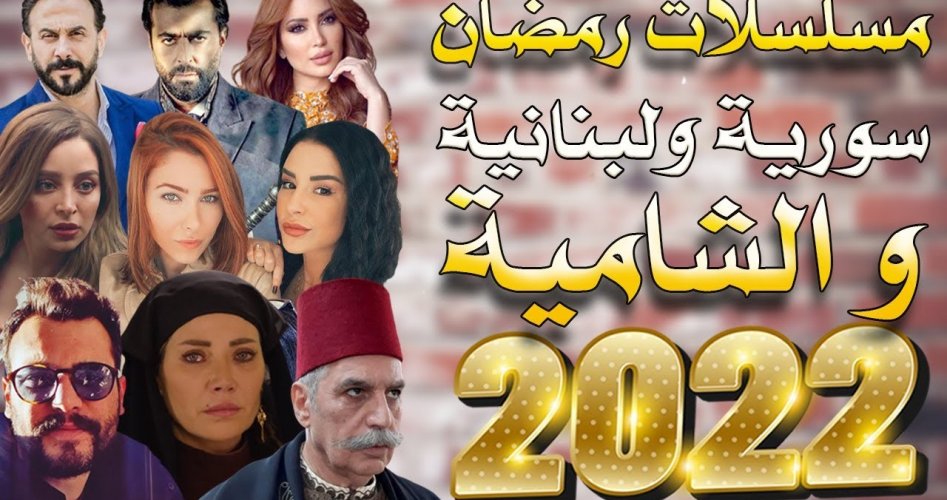 أحدث قائمة مسلسلات رمضان 2022 السورية واللبنانية الشامية