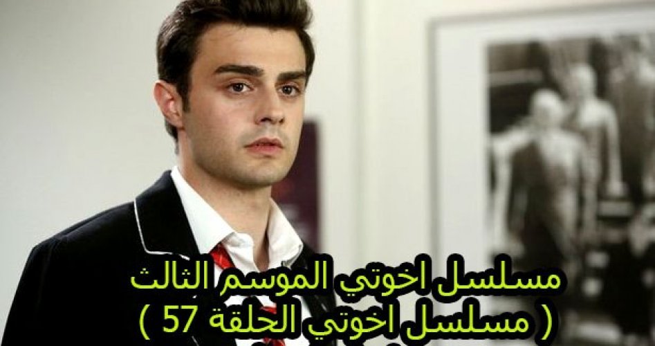 موعد عرض مسلسل اخوتي الحلقة 57 الموسم الثالث مترجمة ايجي بست وقصة عشق