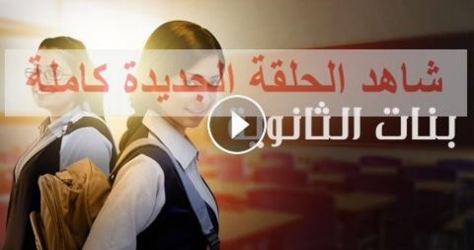 موعد عرض مسلسل بنات الثانوي الحلقة 9 التاسعة كاملة ماي سيما وايجي بست .. كم عدد حلقات مسلسل بنات الثانوي ؟