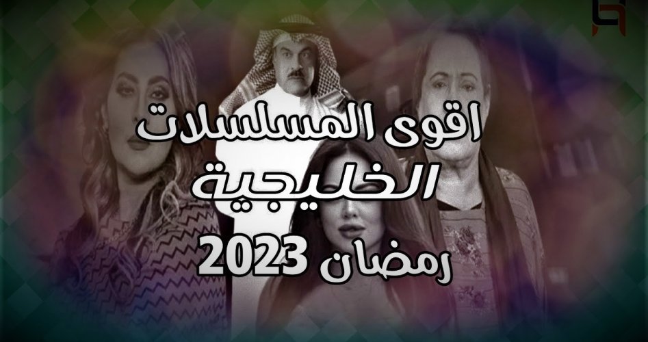 مواعيد عرض مسلسلات رمضان 2023 الخليجية